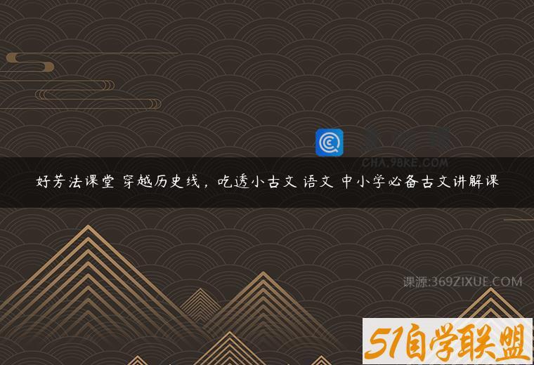 好芳法课堂 穿越历史线，吃透小古文 语文 中小学必备古文讲解课