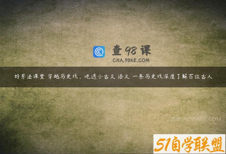 好芳法课堂 穿越历史线，吃透小古文 语文 一条历史线深度了解百位古人