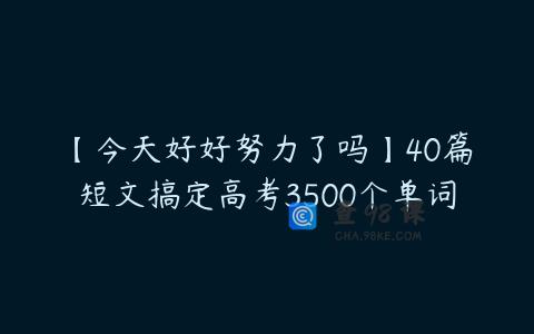 【今天好好努力了吗】40篇短文搞定高考3500个单词