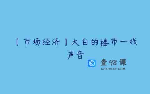 【市场经济】大白的楼市一线声音
