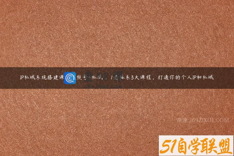 IP私域系统搭建课，视频号+私域​，1套体系3大课程，打通你的个人IP和私域