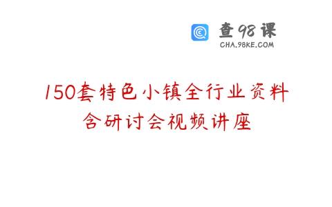 150套特色小镇全行业资料含研讨会视频讲座