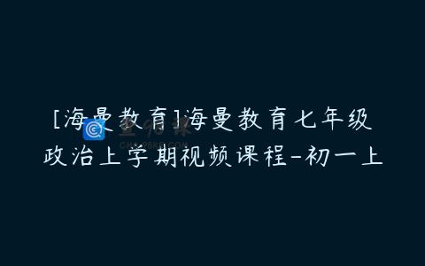 [海曼教育]海曼教育七年级政治上学期视频课程-初一上