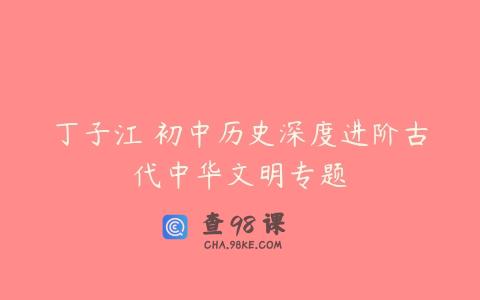 丁子江 初中历史深度进阶古代中华文明专题