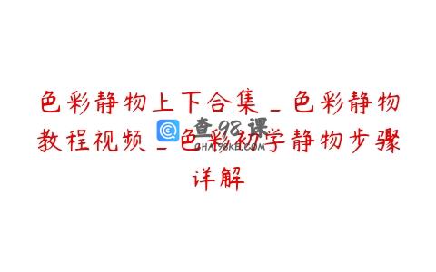 色彩静物上下合集_色彩静物教程视频_色彩初学静物步骤详解
