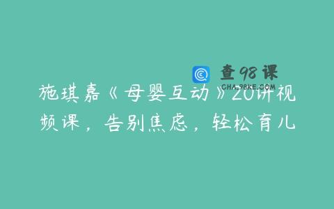 施琪嘉《母婴互动》20讲视频课，告别焦虑，轻松育儿