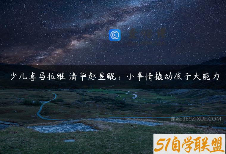 少儿喜马拉雅 清华赵昱鲲：小事情撬动孩子大能力