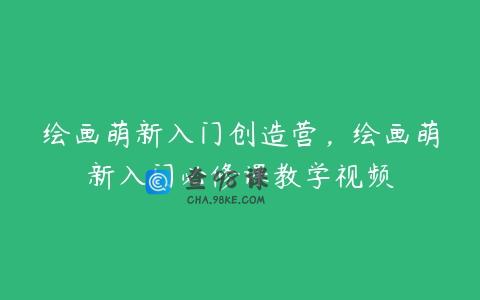 绘画萌新入门创造营，绘画萌新入门必修课教学视频