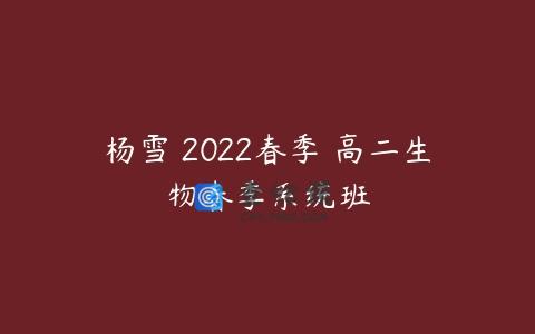 杨雪 2022春季 高二生物春季系统班