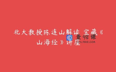 北大教授陈连山解读 宝藏《山海经》讲座