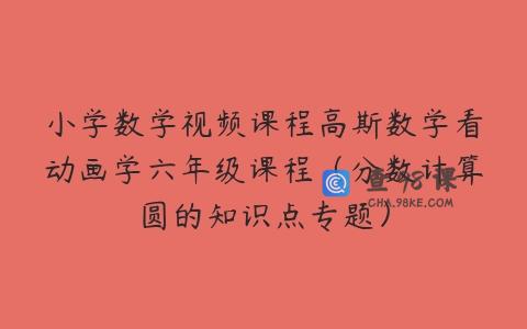 小学数学视频课程高斯数学看动画学六年级课程（分数计算圆的知识点专题）