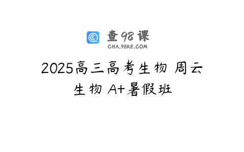 2025高三高考生物 周云生物 A+暑假班