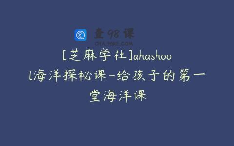 [芝麻学社]ahashool海洋探秘课-给孩子的第一堂海洋课
