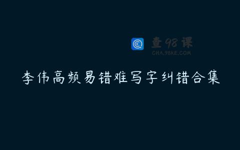 李伟高频易错难写字纠错合集