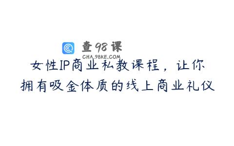 女性IP商业私教课程，让你拥有吸金体质的线上商业礼仪