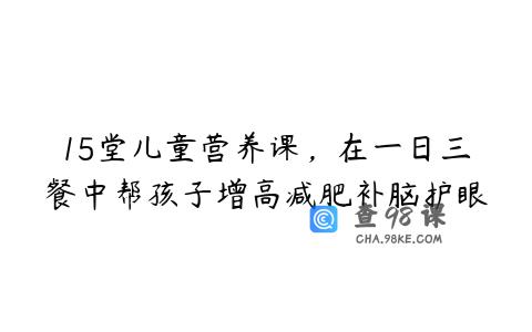 15堂儿童营养课，在一日三餐中帮孩子增高减肥补脑护眼