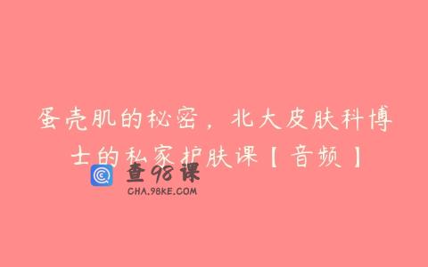 蛋壳肌的秘密，北大皮肤科博士的私家护肤课【音频】
