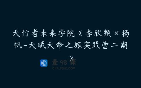 天行者未来学院《李欣频×杨帆-天赋天命之旅实践营二期》