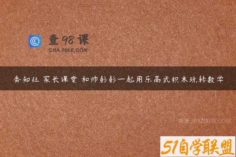 香知社 家长课堂 和帅彭彭一起用乐高式积木玩转数学