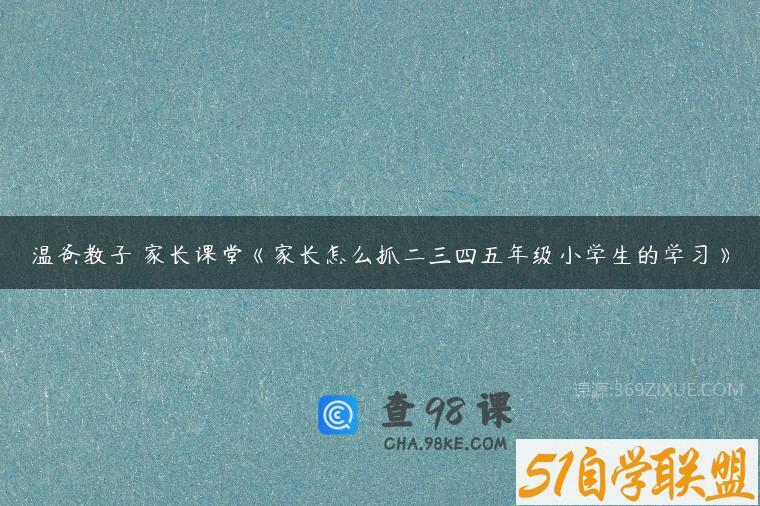 温爸教子 家长课堂《家长怎么抓二三四五年级小学生的学习》