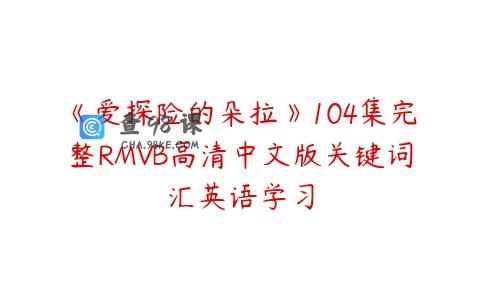 《爱探险的朵拉》104集完整RMVB高清中文版关键词汇英语学习
