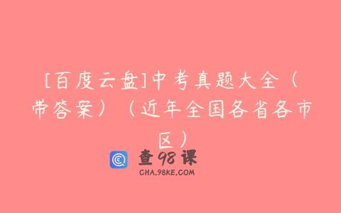 [百度云盘]中考真题大全（带答案）（近年全国各省各市区）