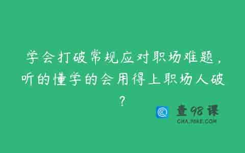 学会打破常规应对职场难题，听的懂学的会用得上职场人破?