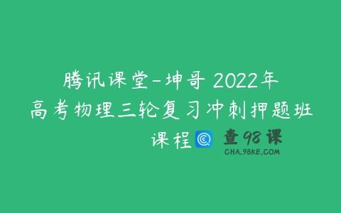 腾讯课堂-坤哥 2022年高考物理三轮复习冲刺押题班课程