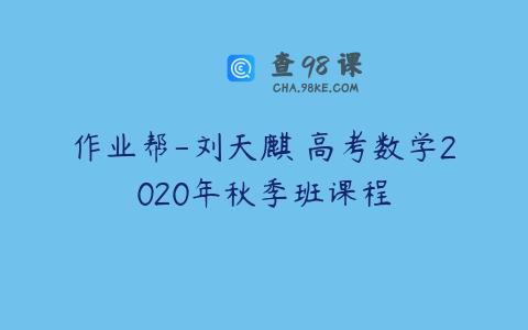 作业帮-刘天麒 高考数学2020年秋季班课程