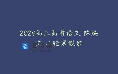 2024高三高考语文 陈焕文 二轮寒假班
