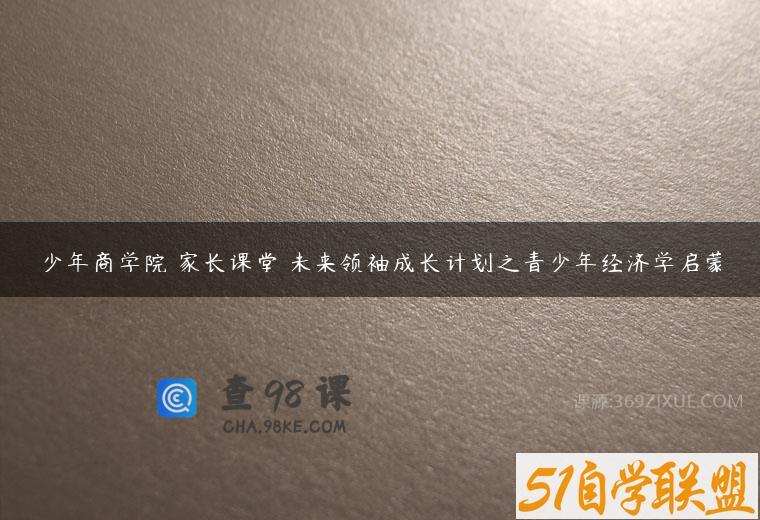 少年商学院 家长课堂 未来领袖成长计划之青少年经济学启蒙