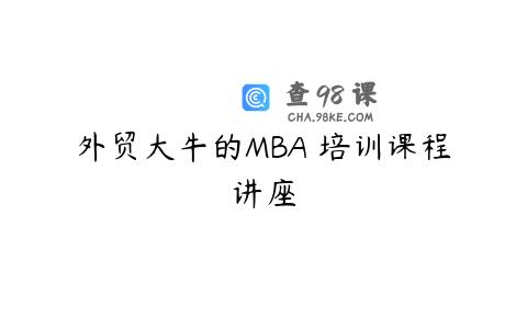 外贸大牛的MBA 培训课程讲座