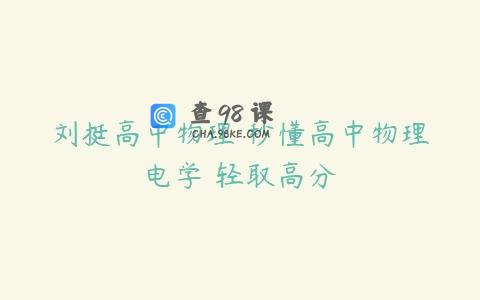 刘挺高中物理 秒懂高中物理电学 轻取高分