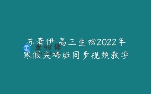 苏萧伊 高三生物2022年寒假尖端班同步视频教学