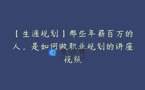 【生涯规划】那些年薪百万的人，是如何做职业规划的讲座视频