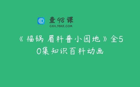 《福锅囍眉科普小园地》全50集知识百科动画