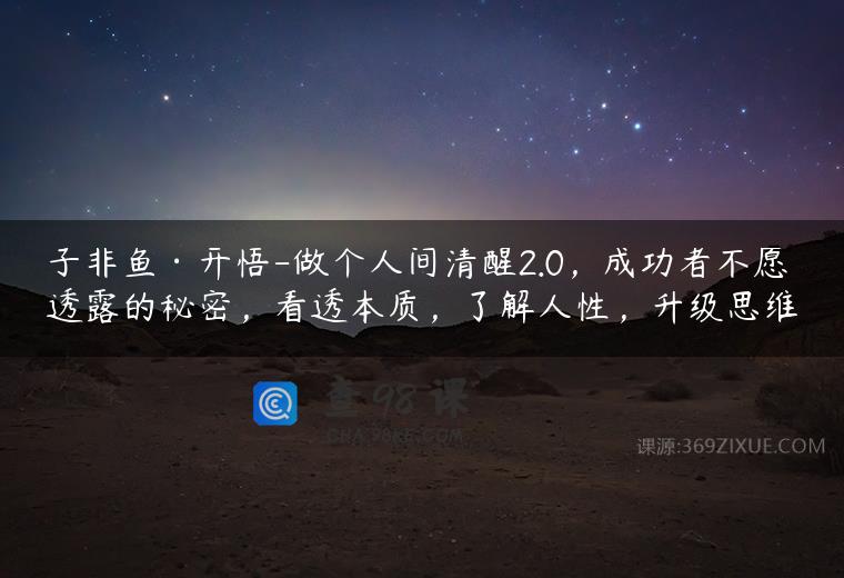 子非鱼·开悟-做个人间清醒2.0，成功者不愿透露的秘密，看透本质，了解人性，升级思维