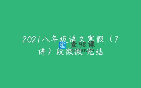 2021八年级语文寒假（7讲）段微微 完结