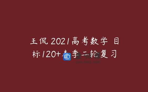 王侃 2021高考数学 目标120+春季二轮复习