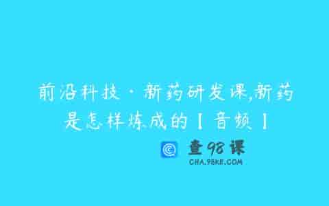 前沿科技·新药研发课,新药是怎样炼成的【音频】