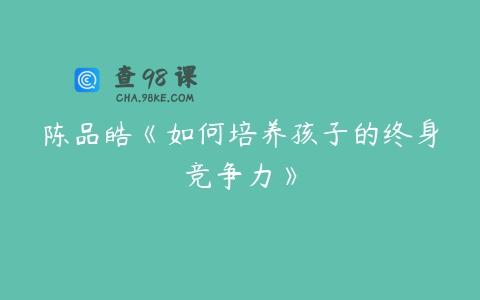陈品皓《如何培养孩子的终身竞争力》