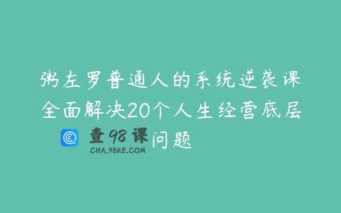粥左罗普通人的系统逆袭课•全面解决20个人生经营底层问题