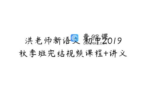 洪老师新语文 初中2019秋季班完结视频课程+讲义