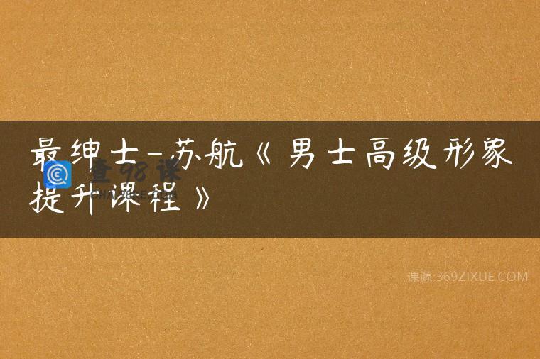 最绅士-苏航《男士高级形象提升课程》