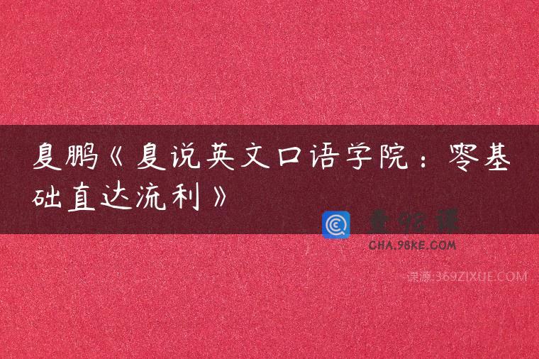 夏鹏《夏说英文口语学院：零基础直达流利》