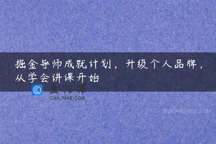 掘金导师成就计划，升级个人品牌，从学会讲课开始