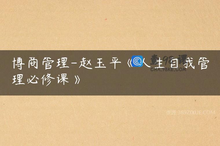博商管理-赵玉平《人生自我管理必修课》