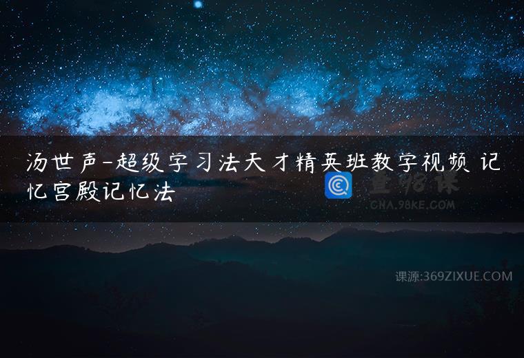 汤世声-超级学习法天才精英班教学视频 记忆宫殿记忆法