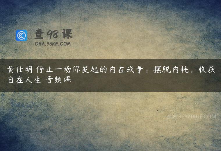 黄仕明 停止一场你发起的内在战争：摆脱内耗，收获自在人生 音频课