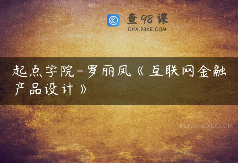 起点学院-罗丽凤《互联网金融产品设计》